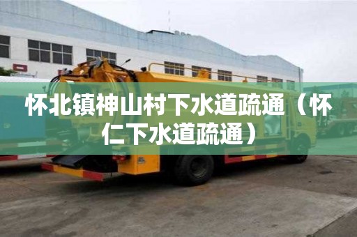 懷北鎮神山村下水道疏通（懷仁下水道疏通）