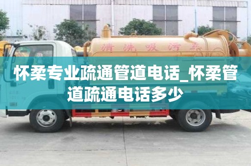 懷柔專業疏通管道電話_懷柔管道疏通電話多少