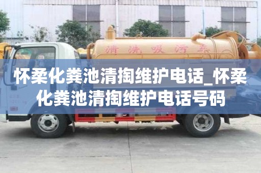 懷柔化糞池清掏維護(hù)電話_懷柔化糞池清掏維護(hù)電話號(hào)碼