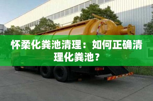 懷柔化糞池清理：如何正確清理化糞池？