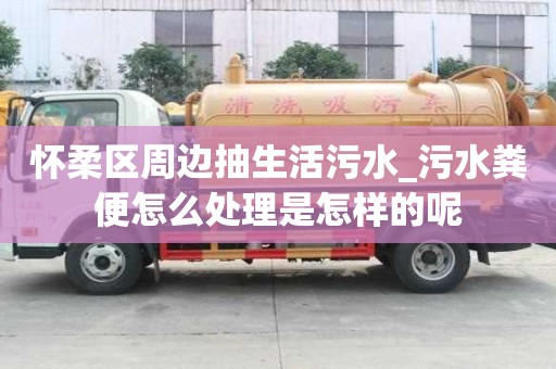 懷柔區(qū)周邊抽生活污水_污水糞便怎么處理是怎樣的呢