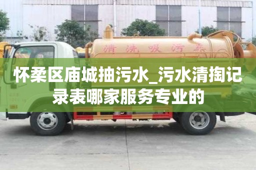 懷柔區廟城抽污水_污水清掏記錄表哪家服務專業的