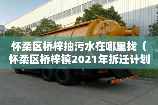 懷柔區(qū)橋梓抽污水在哪里找（懷柔區(qū)橋梓鎮(zhèn)2021年拆遷計劃）