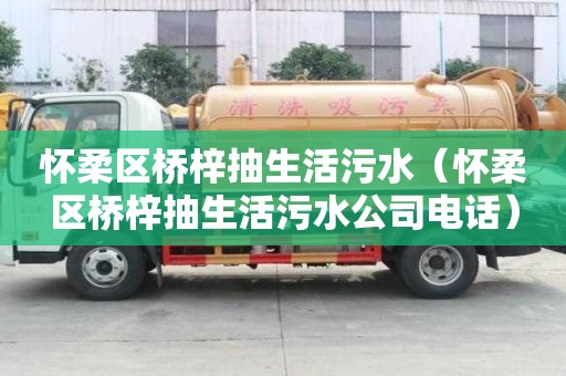 懷柔區(qū)橋梓抽生活污水（懷柔區(qū)橋梓抽生活污水公司電話）