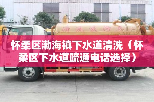 懷柔區渤海鎮下水道清洗（懷柔區下水道疏通電話選擇）