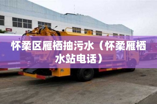 懷柔區(qū)雁棲抽污水（懷柔雁棲水站電話）
