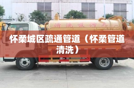 懷柔城區疏通管道（懷柔管道清洗）