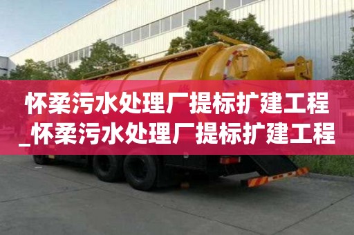 懷柔污水處理廠提標擴建工程_懷柔污水處理廠提標擴建工程(施工)