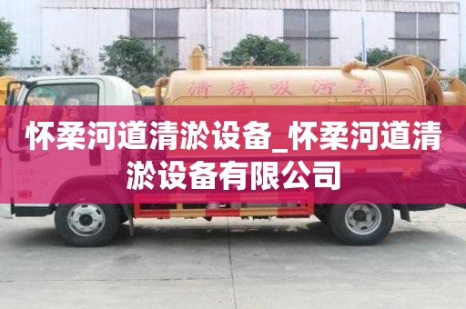 懷柔河道清淤設(shè)備_懷柔河道清淤設(shè)備有限公司