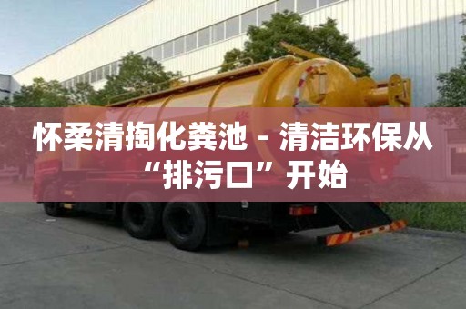 懷柔清掏化糞池 - 清潔環保從“排污口”開始
