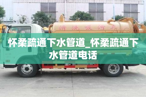 懷柔疏通下水管道_懷柔疏通下水管道電話