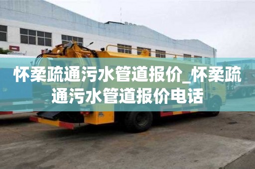 懷柔疏通污水管道報(bào)價(jià)_懷柔疏通污水管道報(bào)價(jià)電話