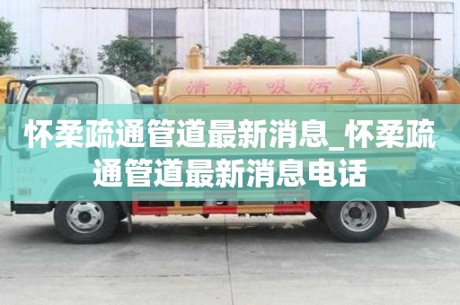 懷柔疏通管道最新消息_懷柔疏通管道最新消息電話