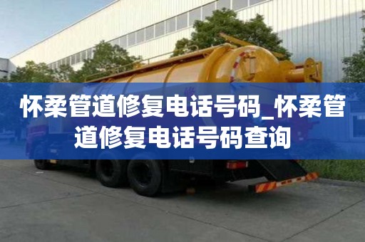 懷柔管道修復電話號碼_懷柔管道修復電話號碼查詢