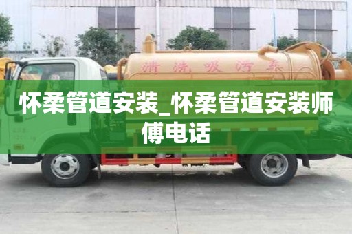 懷柔管道安裝_懷柔管道安裝師傅電話