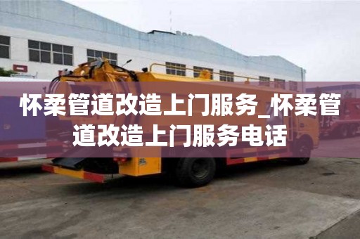 懷柔管道改造上門(mén)服務(wù)_懷柔管道改造上門(mén)服務(wù)電話