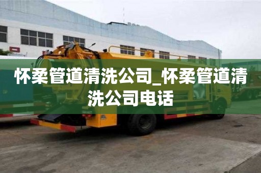 懷柔管道清洗公司_懷柔管道清洗公司電話