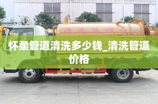懷柔管道清洗多少錢_清洗管道價格
