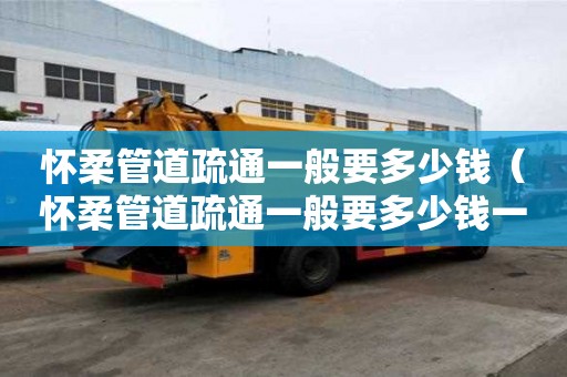 懷柔管道疏通一般要多少錢(懷柔管道疏通一般要多少錢一次) 懷柔管道疏通一般要多少錢(懷柔管道疏通一般要多少錢一次)
