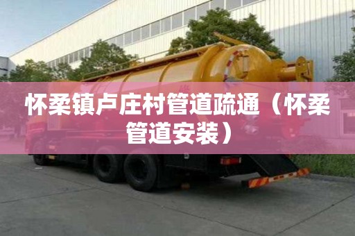懷柔鎮盧莊村管道疏通（懷柔管道安裝）