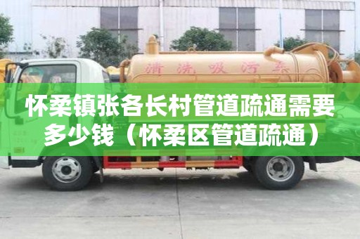 懷柔鎮張各長村管道疏通需要多少錢（懷柔區管道疏通）