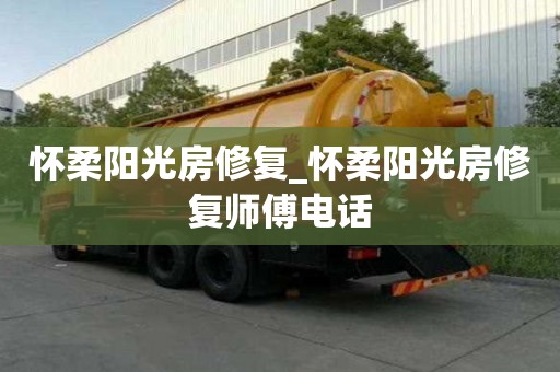 懷柔陽光房修復_懷柔陽光房修復師傅電話