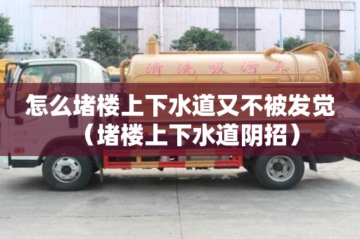 怎么堵樓上下水道又不被發覺（堵樓上下水道陰招）