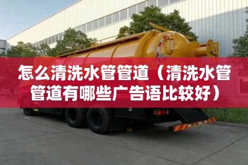 怎么清洗水管管道（清洗水管管道有哪些廣告語比較好）