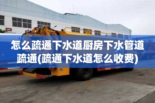 怎么疏通下水道廚房下水管道疏通(疏通下水道怎么收費)