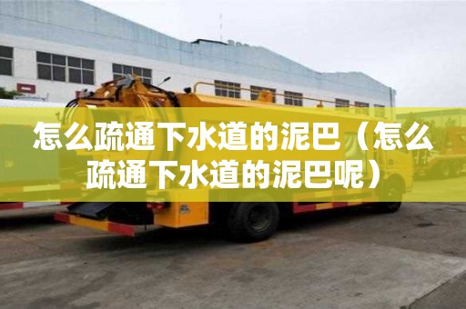怎么疏通下水道的泥巴（怎么疏通下水道的泥巴呢）