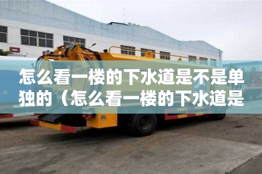 怎么看一樓的下水道是不是單獨的（怎么看一樓的下水道是不是單獨的管道）
