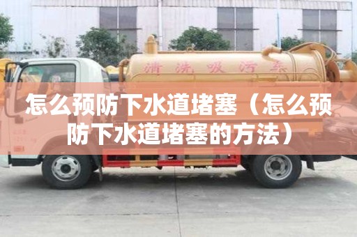 怎么預(yù)防下水道堵塞(怎么預(yù)防下水道堵塞的方法) 怎么預(yù)防下水道堵塞(怎么預(yù)防下水道堵塞的方法)