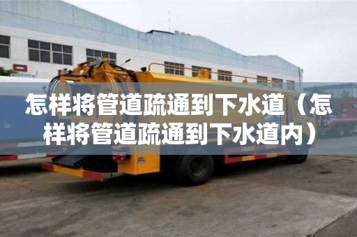 怎樣將管道疏通到下水道（怎樣將管道疏通到下水道內）