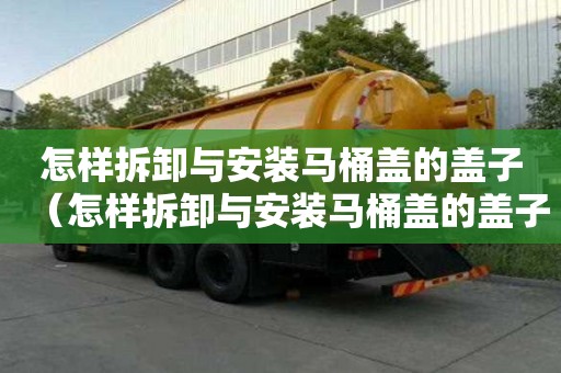怎樣拆卸與安裝馬桶蓋的蓋子（怎樣拆卸與安裝馬桶蓋的蓋子圖解）