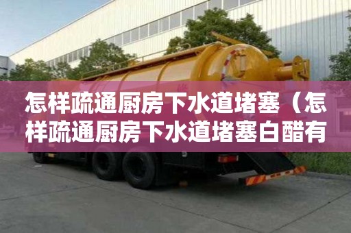 怎樣疏通廚房下水道堵塞（怎樣疏通廚房下水道堵塞白醋有用嗎）