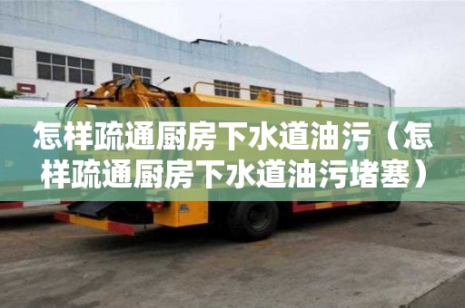 怎樣疏通廚房下水道油污（怎樣疏通廚房下水道油污堵塞）
