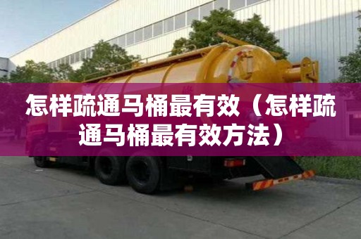 怎樣疏通馬桶最有效（怎樣疏通馬桶最有效方法）