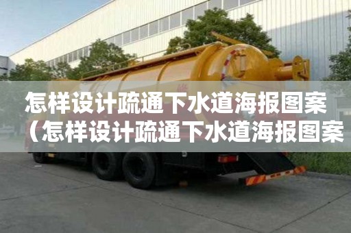 怎樣設計疏通下水道海報圖案（怎樣設計疏通下水道海報圖案大全）