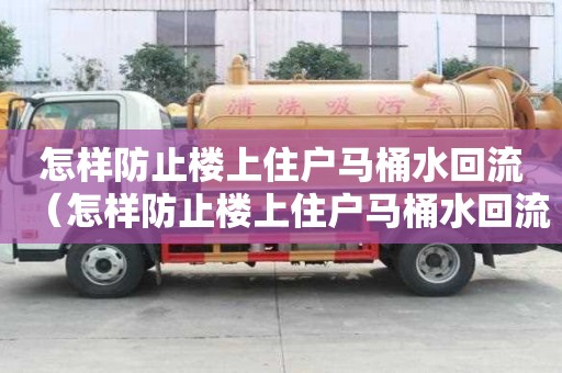 怎樣防止樓上住戶馬桶水回流（怎樣防止樓上住戶馬桶水回流問題）