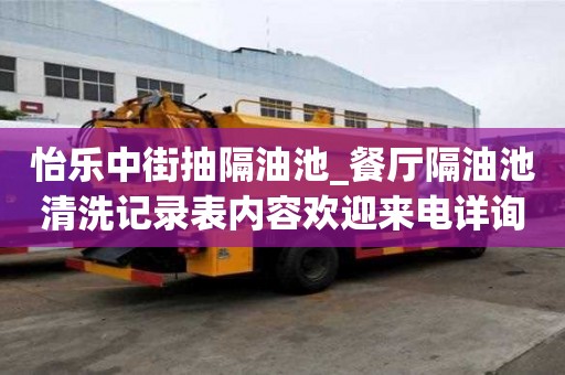 怡樂中街抽隔油池_餐廳隔油池清洗記錄表內(nèi)容歡迎來電詳詢