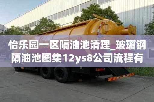 怡樂園一區(qū)隔油池清理_玻璃鋼隔油池圖集12ys8公司流程有哪些