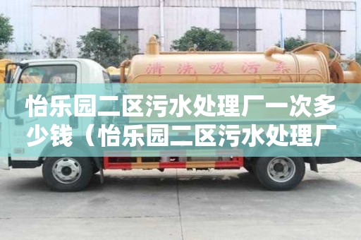 怡樂園二區污水處理廠一次多少錢（怡樂園二區污水處理廠一次多少錢啊）