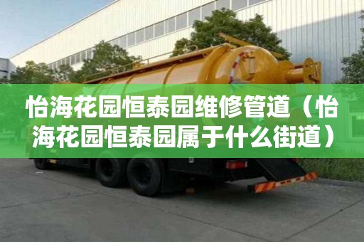 怡海花園恒泰園維修管道（怡海花園恒泰園屬于什么街道）