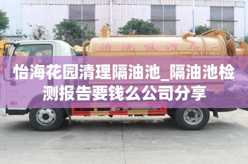 怡海花園清理隔油池_隔油池檢測(cè)報(bào)告要錢(qián)么公司分享