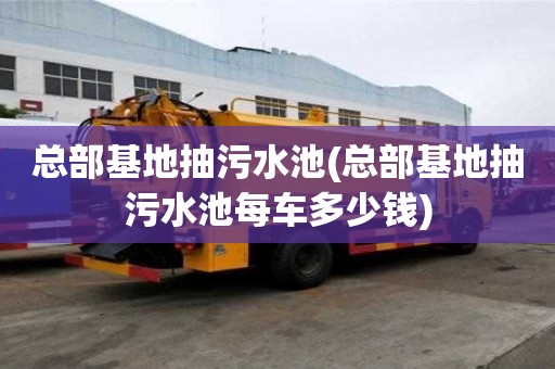 總部基地抽污水池(總部基地抽污水池每車多少錢)