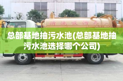 總部基地抽污水池(總部基地抽污水池選擇哪個公司)