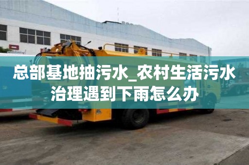 總部基地抽污水_農(nóng)村生活污水治理遇到下雨怎么辦