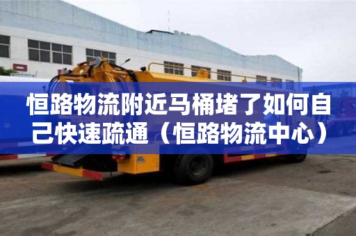 恒路物流附近馬桶堵了如何自己快速疏通（恒路物流中心）