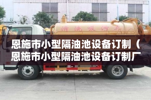 恩施市小型隔油池設備訂制（恩施市小型隔油池設備訂制廠家）