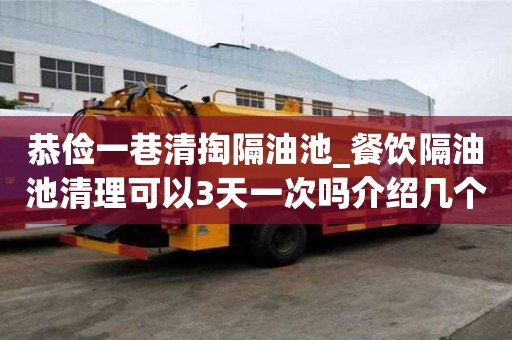 恭儉一巷清掏隔油池_餐飲隔油池清理可以3天一次嗎介紹幾個(gè)方法